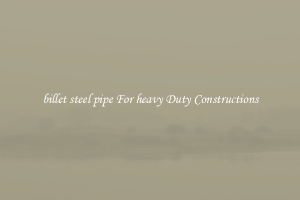 billet steel pipe For heavy Duty Constructions