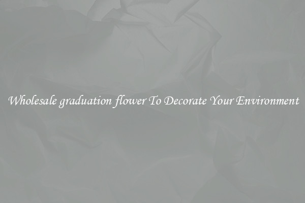 Wholesale graduation flower To Decorate Your Environment