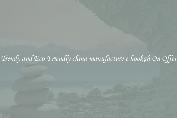 Trendy and Eco-Friendly china manufacture e hookah On Offer