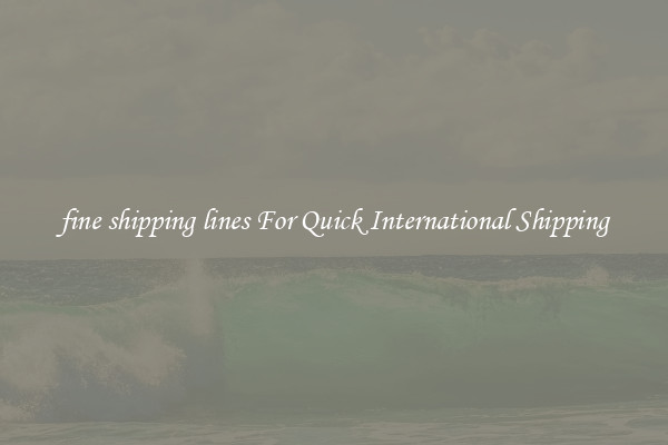 fine shipping lines For Quick International Shipping