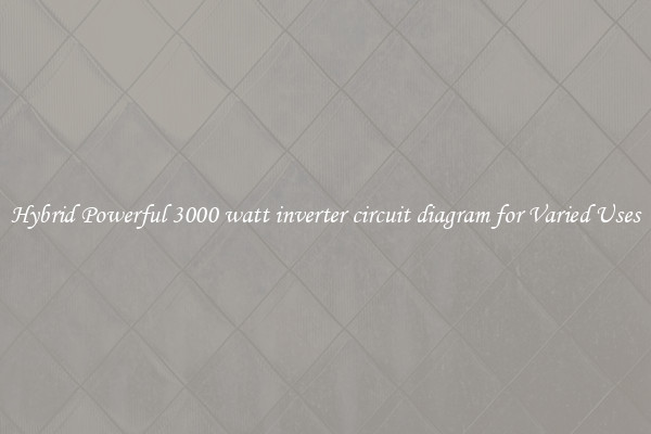 Hybrid Powerful 3000 watt inverter circuit diagram for Varied Uses