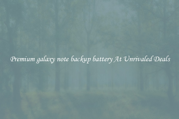Premium galaxy note backup battery At Unrivaled Deals