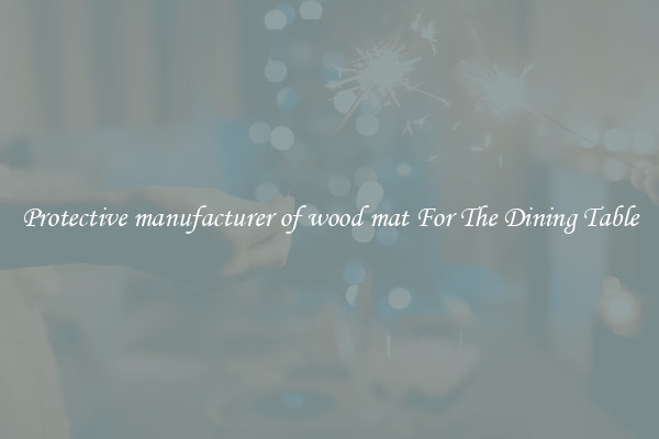 Protective manufacturer of wood mat For The Dining Table