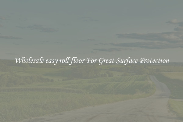 Wholesale easy roll floor For Great Surface Protection