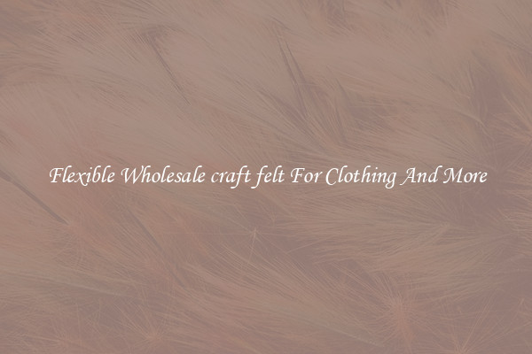 Flexible Wholesale craft felt For Clothing And More