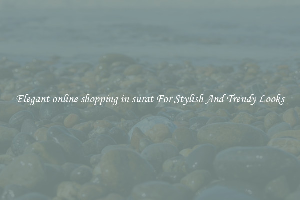 Elegant online shopping in surat For Stylish And Trendy Looks