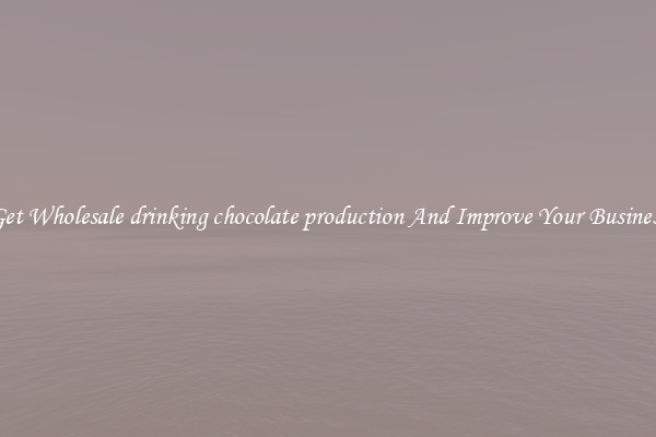 Get Wholesale drinking chocolate production And Improve Your Business