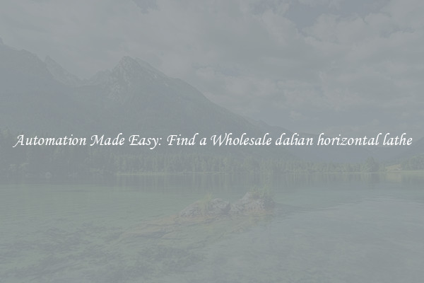  Automation Made Easy: Find a Wholesale dalian horizontal lathe 