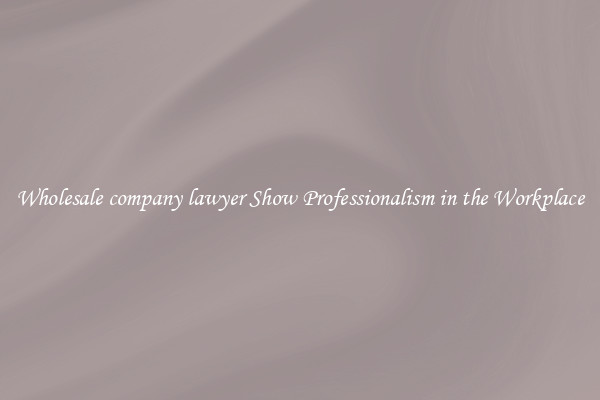 Wholesale company lawyer Show Professionalism in the Workplace