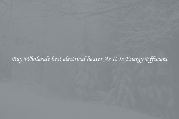 Buy Wholesale best electrical heater As It Is Energy Efficient