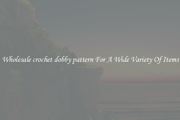 Wholesale crochet dobby pattern For A Wide Variety Of Items