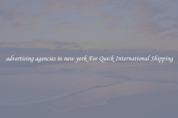 advertising agencies in new york For Quick International Shipping