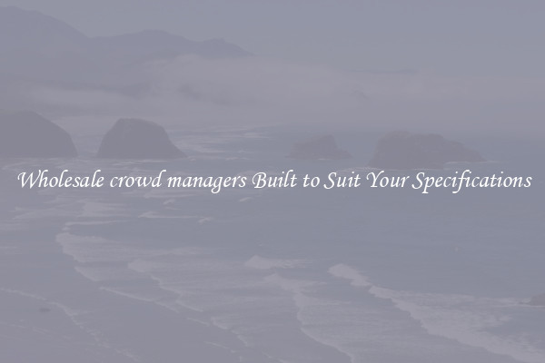 Wholesale crowd managers Built to Suit Your Specifications