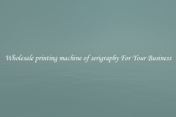 Wholesale printing machine of serigraphy For Your Business