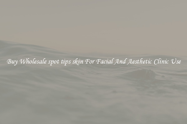 Buy Wholesale spot tips skin For Facial And Aesthetic Clinic Use