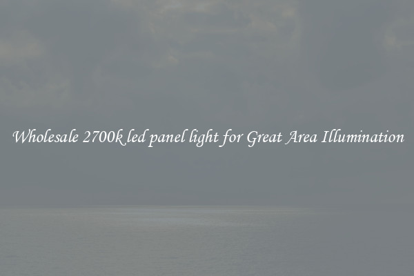 Wholesale 2700k led panel light for Great Area Illumination
