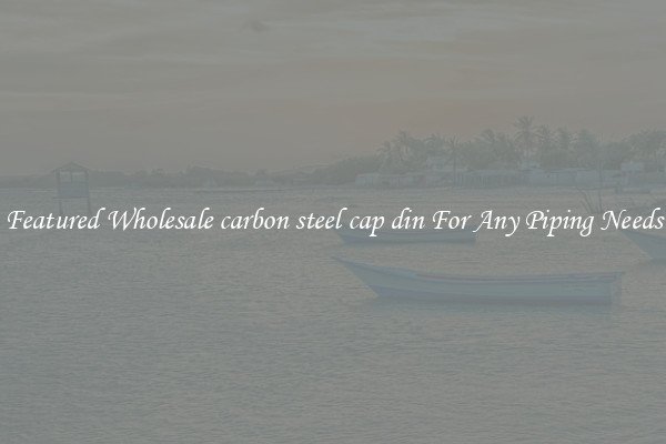 Featured Wholesale carbon steel cap din For Any Piping Needs