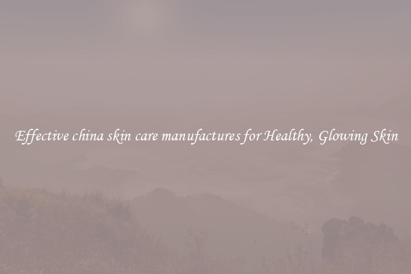 Effective china skin care manufactures for Healthy, Glowing Skin