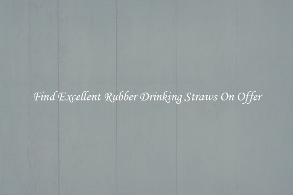 Find Excellent Rubber Drinking Straws On Offer