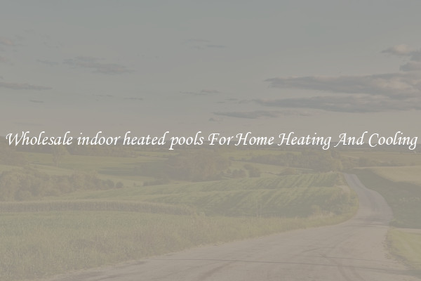 Wholesale indoor heated pools For Home Heating And Cooling