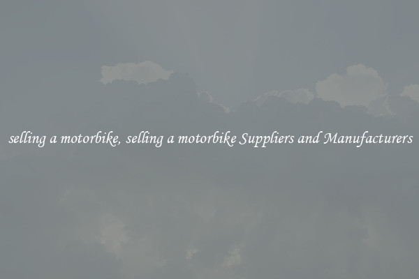 selling a motorbike, selling a motorbike Suppliers and Manufacturers