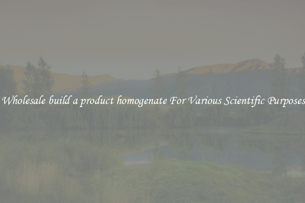Wholesale build a product homogenate For Various Scientific Purposes