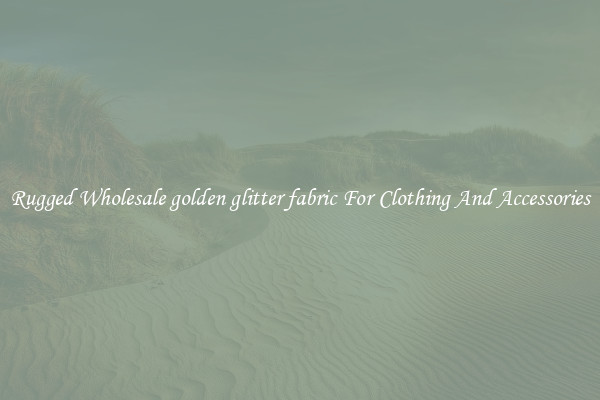 Rugged Wholesale golden glitter fabric For Clothing And Accessories