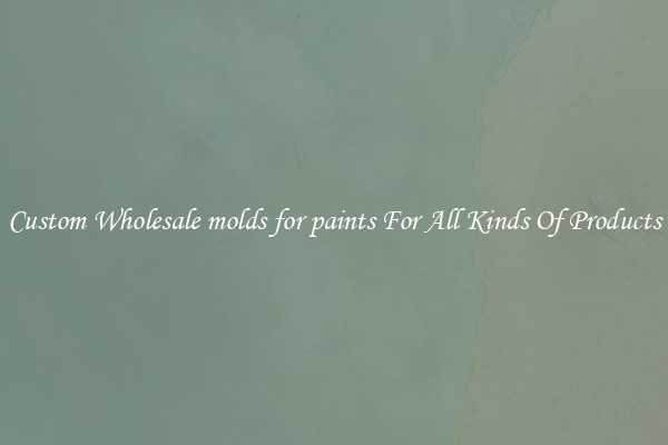 Custom Wholesale molds for paints For All Kinds Of Products