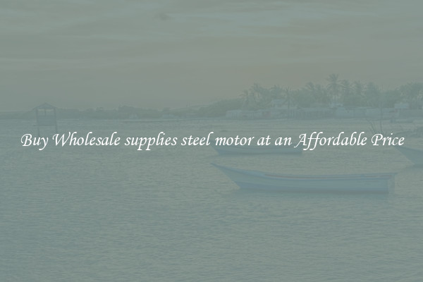 Buy Wholesale supplies steel motor at an Affordable Price