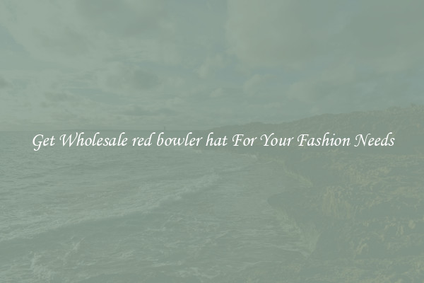 Get Wholesale red bowler hat For Your Fashion Needs