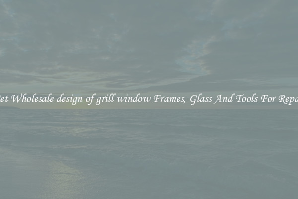 Get Wholesale design of grill window Frames, Glass And Tools For Repair