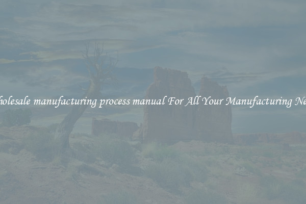 Wholesale manufacturing process manual For All Your Manufacturing Needs