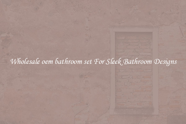 Wholesale oem bathroom set For Sleek Bathroom Designs