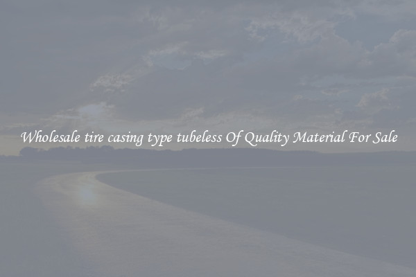 Wholesale tire casing type tubeless Of Quality Material For Sale