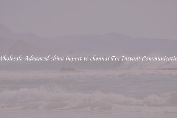Wholesale Advanced china import to chennai For Instant Communication