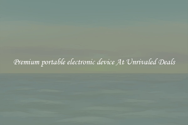 Premium portable electronic device At Unrivaled Deals
