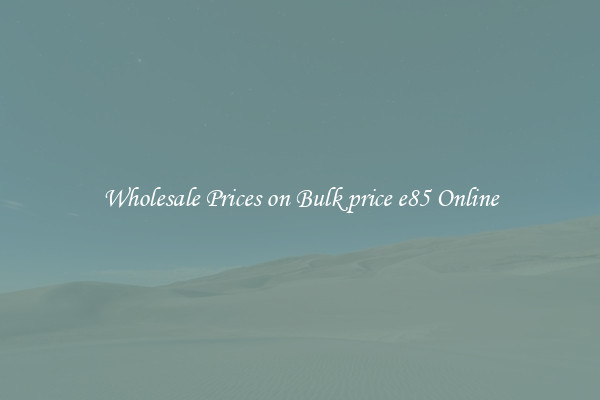 Wholesale Prices on Bulk price e85 Online