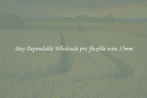 Buy Dependable Wholesale pvc flexible wire 35mm