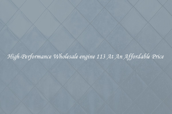 High-Performance Wholesale engine 113 At An Affordable Price 