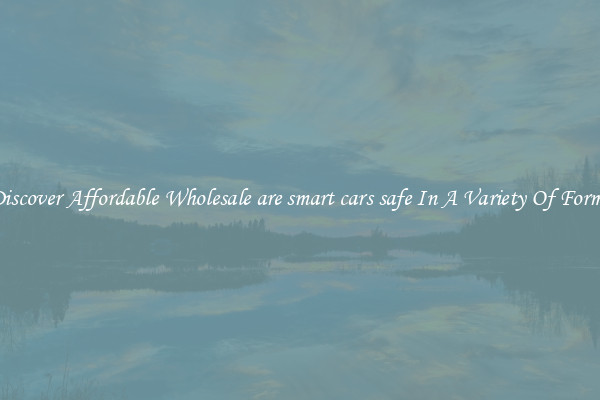 Discover Affordable Wholesale are smart cars safe In A Variety Of Forms