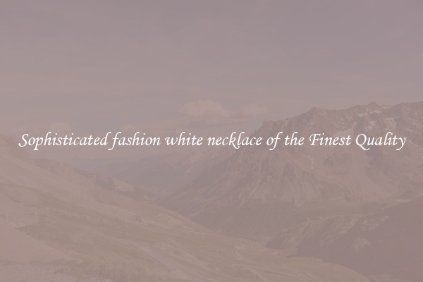 Sophisticated fashion white necklace of the Finest Quality
