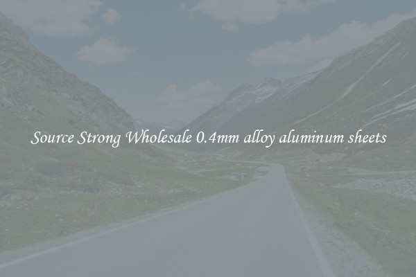 Source Strong Wholesale 0.4mm alloy aluminum sheets