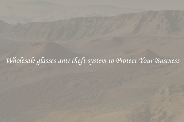 Wholesale glasses anti theft system to Protect Your Business
