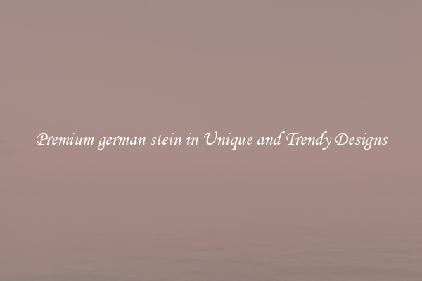 Premium german stein in Unique and Trendy Designs