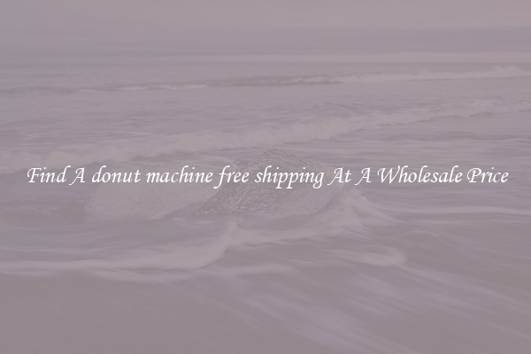 Find A donut machine free shipping At A Wholesale Price