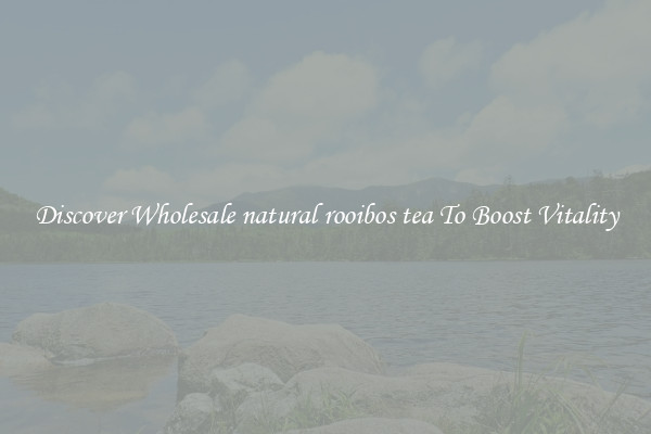 Discover Wholesale natural rooibos tea To Boost Vitality