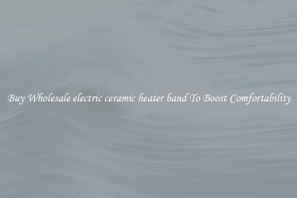 Buy Wholesale electric ceramic heater band To Boost Comfortability