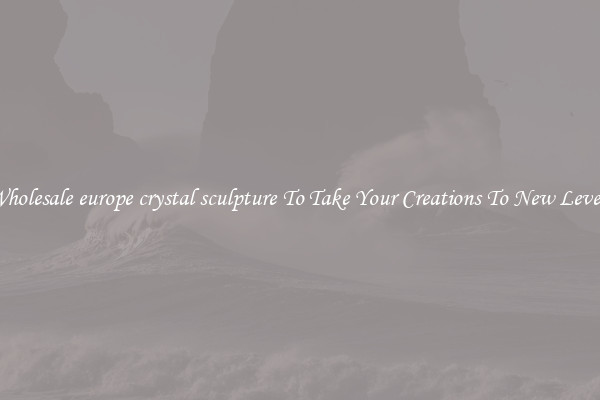 Wholesale europe crystal sculpture To Take Your Creations To New Levels