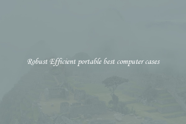 Robust Efficient portable best computer cases