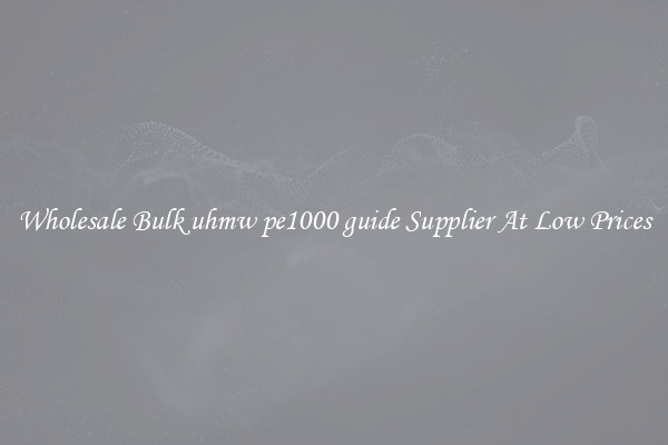 Wholesale Bulk uhmw pe1000 guide Supplier At Low Prices